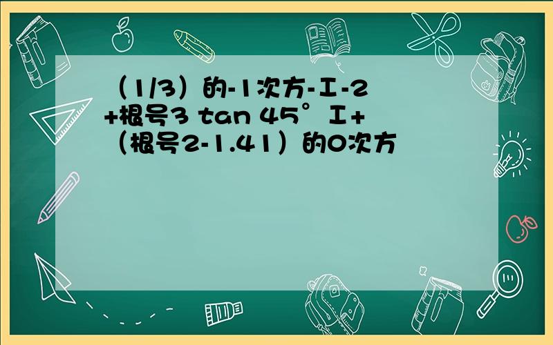 （1/3）的-1次方-Ⅰ-2+根号3 tan 45°Ⅰ+（根号2-1.41）的0次方