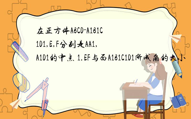 在正方体ABCD-A1B1C1D1,E,F分别是AA1,A1D1的中点 1.EF与面A1B1C1D1所成角的大小