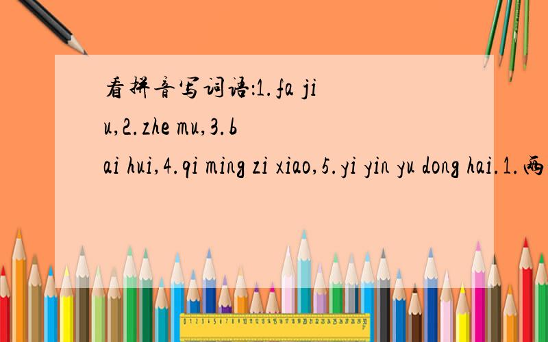 看拼音写词语：1.fa jiu,2.zhe mu,3.bai hui,4.qi ming zi xiao,5.yi yin yu dong hai.1.两个都是第一声,2.两个都是第四声,3.第一个是第二声,第二个是第四声,4.前两个是第二声,后面两个是第四声,5.第一个和第