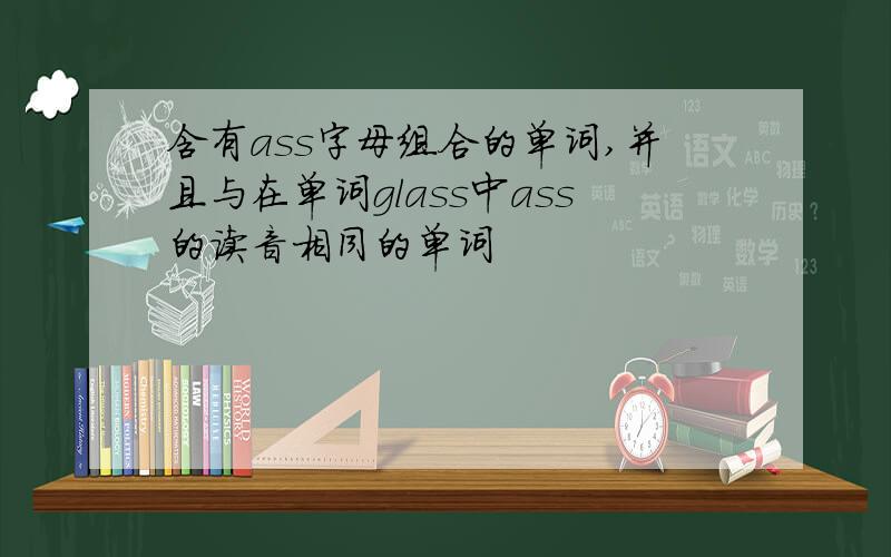 含有ass字母组合的单词,并且与在单词glass中ass的读音相同的单词