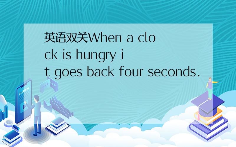 英语双关When a clock is hungry it goes back four seconds.