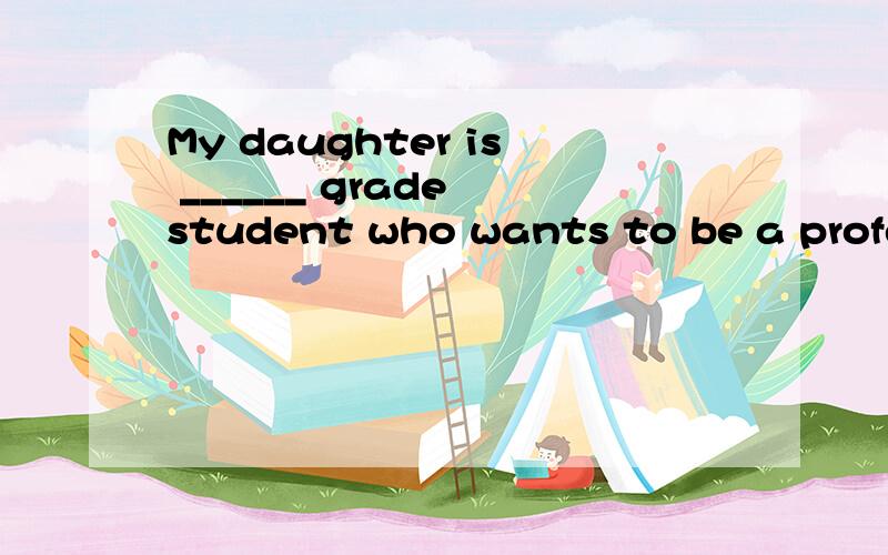 My daughter is ______ grade student who wants to be a professional singer.A.a nine B.the ninthC.a ninth D.ninth