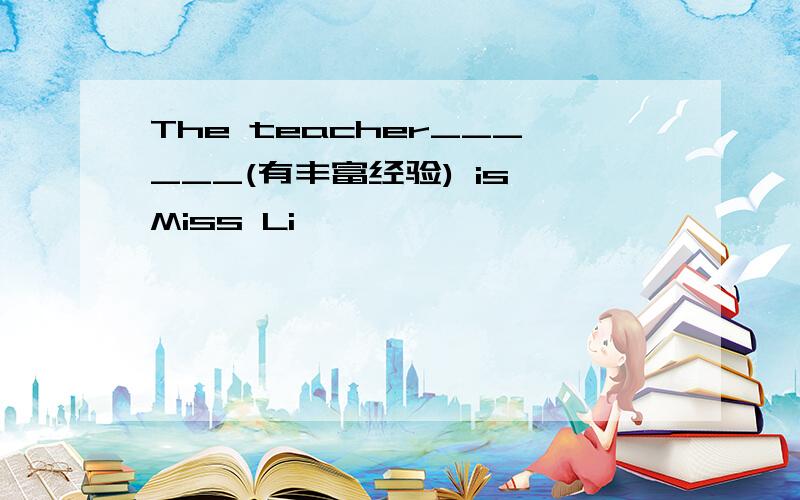 The teacher______(有丰富经验) is Miss Li