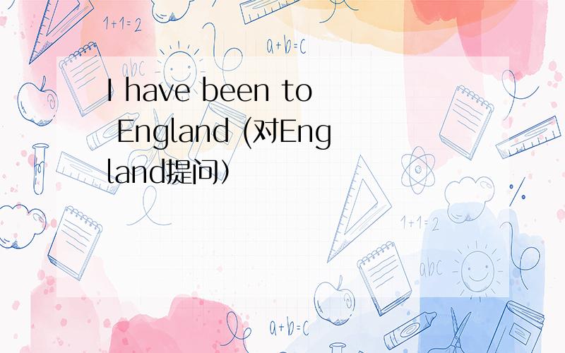 I have been to England (对England提问）
