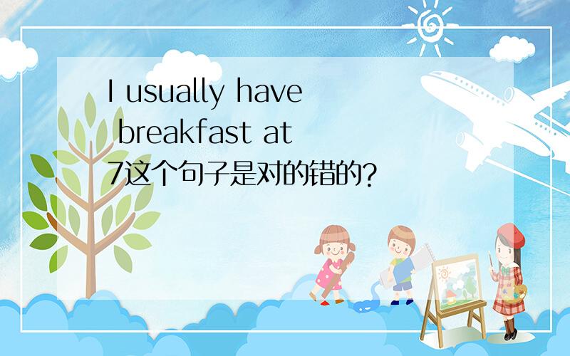 I usually have breakfast at 7这个句子是对的错的?