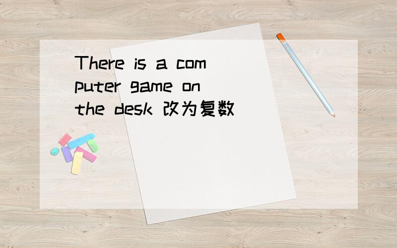 There is a computer game on the desk 改为复数