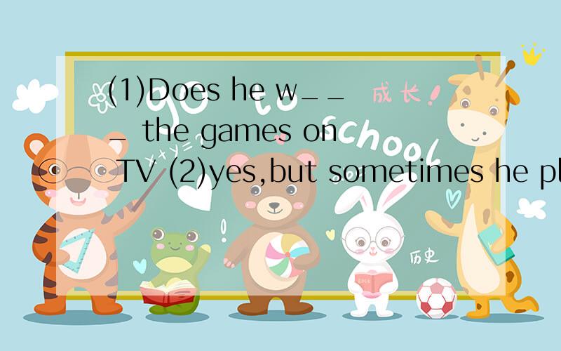 (1)Does he w___ the games on TV (2)yes,but sometimes he plays them with his f_____