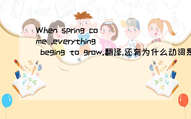 When spring come ,everything beging to grow.翻译,还有为什么动词是用不定式