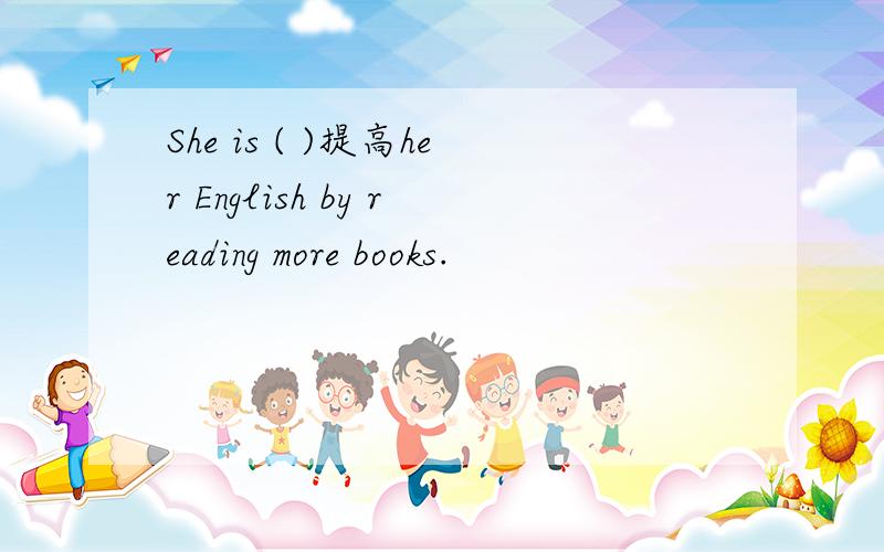 She is ( )提高her English by reading more books.
