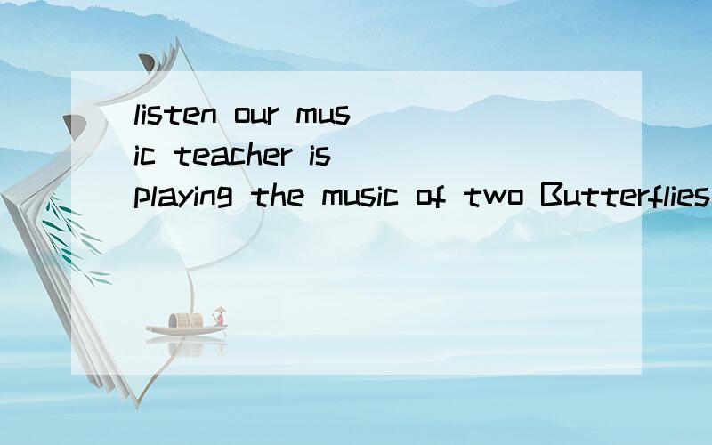 listen our music teacher is playing the music of two Butterflies__——?A.what a sweet music B.how sweet music  c.how a sweet  music  d.what sweet  music  music