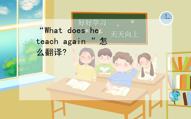 “What does he teach again ”怎么翻译?