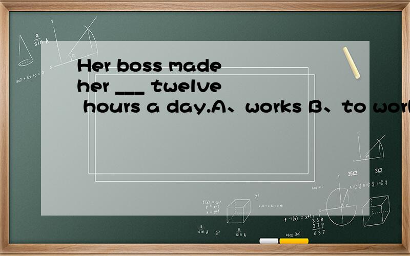 Her boss made her ___ twelve hours a day.A、works B、to work c、work D、worked