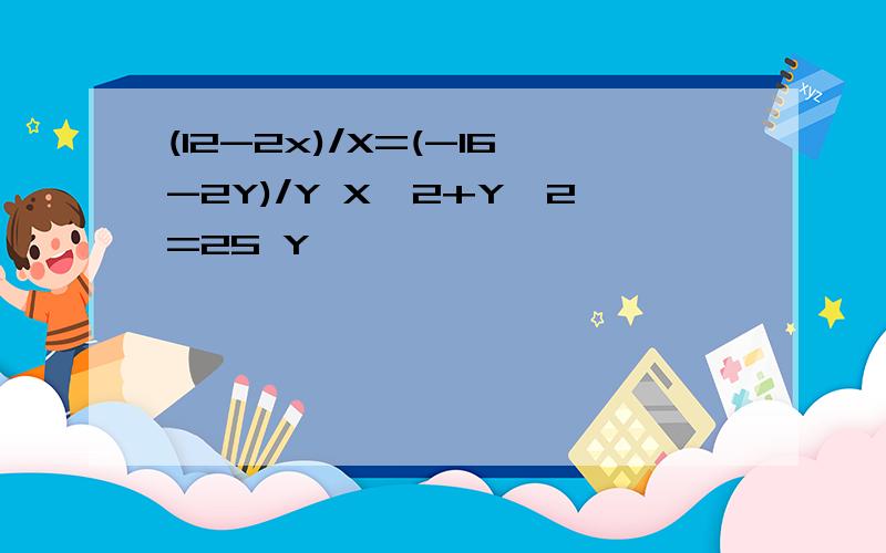 (12-2x)/X=(-16-2Y)/Y X^2+Y^2=25 Y