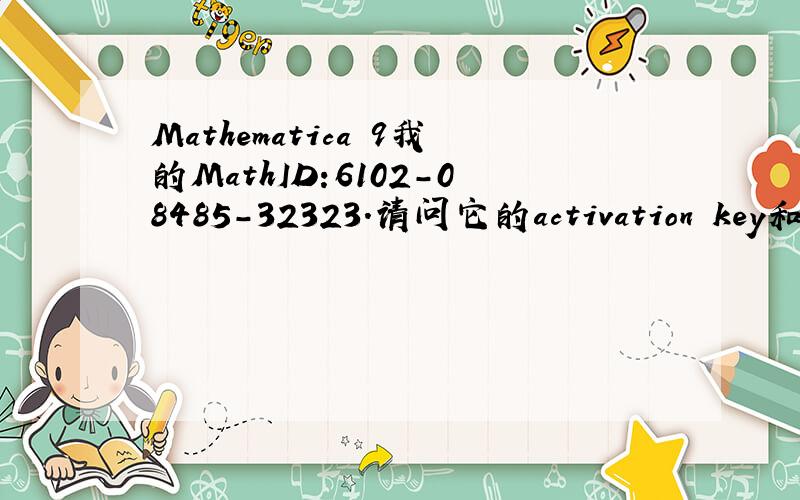 Mathematica 9我的MathID:6102-08485-32323.请问它的activation key和password是什么?