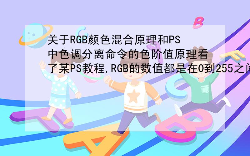 关于RGB颜色混合原理和PS中色调分离命令的色阶值原理看了某PS教程,RGB的数值都是在0到255之间,所以通过R,G,B混合不同比例的混合以后可以得到255*255*255种颜色,PS中“色调分离”命令中有一个