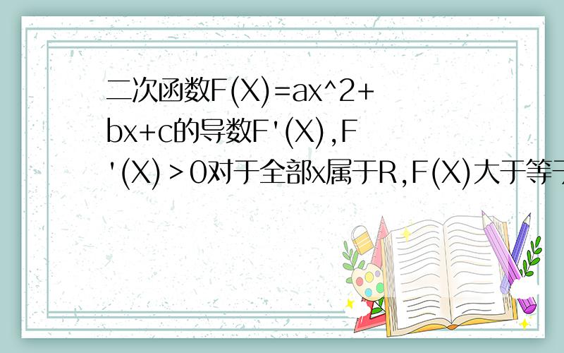 二次函数F(X)=ax^2+bx+c的导数F'(X),F'(X)＞0对于全部x属于R,F(X)大于等于0恒成立,则F(1)/F'(0)的最小值