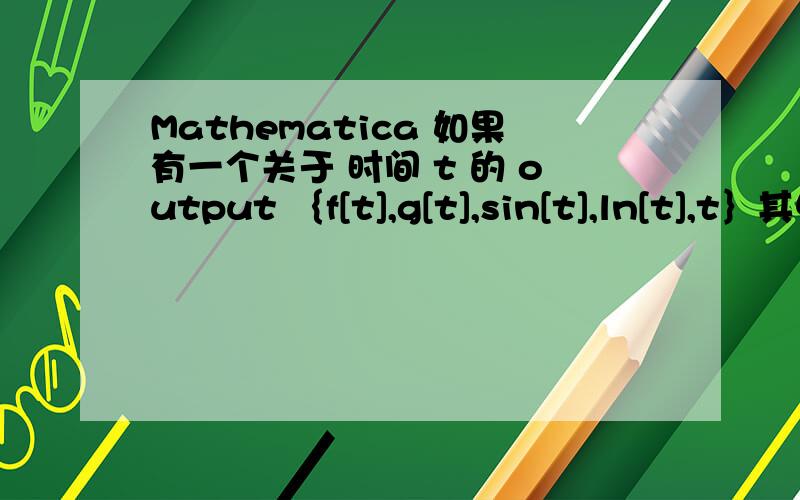 Mathematica 如果有一个关于 时间 t 的 output ｛f[t],g[t],sin[t],ln[t],t｝其中 f[t],g[t] 没有被定义请问什么语句可以得到｛sin[t],ln[t],t｝?就是说 只保留 完全定义的关于t的函数