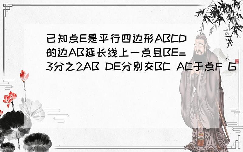 已知点E是平行四边形ABCD的边AB延长线上一点且BE=3分之2AB DE分别交BC AC于点F G 若FG=GD-3 试求EF的长