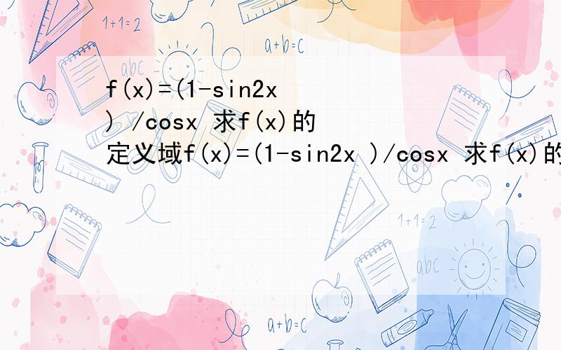 f(x)=(1-sin2x ) /cosx 求f(x)的定义域f(x)=(1-sin2x )/cosx 求f(x)的定义域 设a为第四象限的角 且tana=-4/3 求f(a)的值