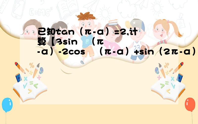 已知tan（π-α）=2,计算【3sin²（π-α）-2cos²（π-α）+sin（2π-α）cos（π+α）】/1+2sin²α+cos²α