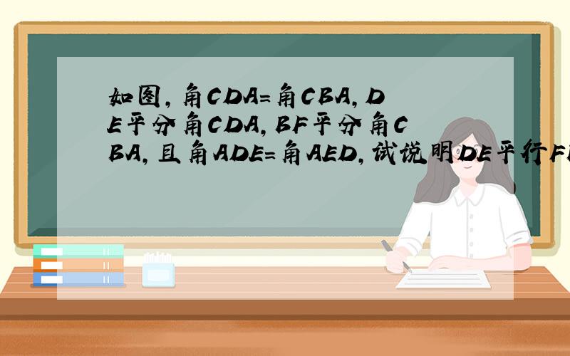 如图,角CDA=角CBA,DE平分角CDA,BF平分角CBA,且角ADE=角AED,试说明DE平行FB.