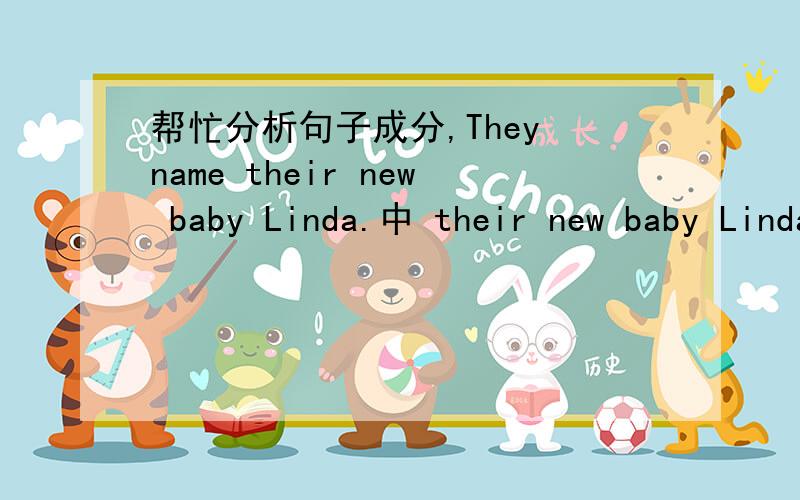 帮忙分析句子成分,They name their new baby Linda.中 their new baby Linda做句子的什么成分?This book gives me some idea on how to make friends.中 how to make friends做句子的什么成分?