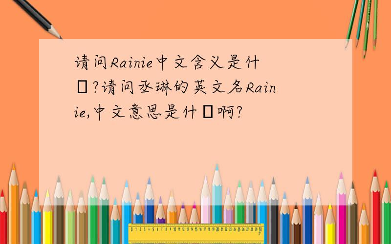 请问Rainie中文含义是什麼?请问丞琳的英文名Rainie,中文意思是什麼啊?