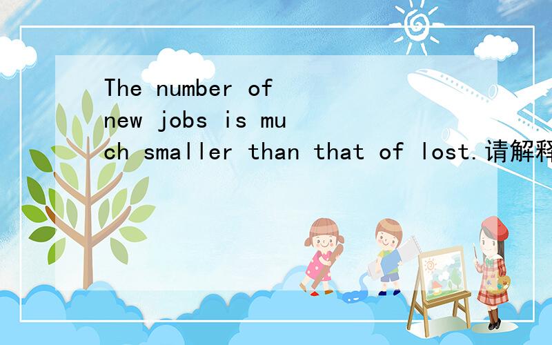The number of new jobs is much smaller than that of lost.请解释一下that of lost 语法than的前后是要对应一致吗?如何对应?that of lost 语法是什么?lost什么用法
