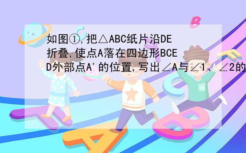 如图①,把△ABC纸片沿DE折叠,使点A落在四边形BCED外部点A'的位置,写出∠A与∠1、∠2的关系并证明如图③,若把四边形ABCD沿EF折叠,使点A、D落在四边形BCFE的内部点A′、D′的位置,请你探索此时
