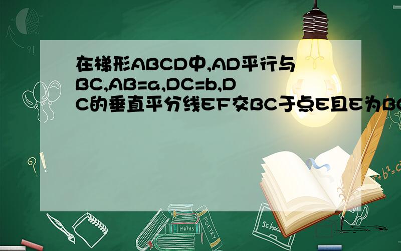 在梯形ABCD中,AD平行与BC,AB=a,DC=b,DC的垂直平分线EF交BC于点E且E为BC边的中点又DE平行与AB那么梯形ABCD的周长为多少