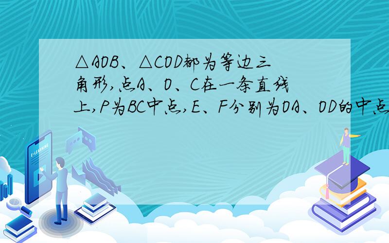 △AOB、△COD都为等边三角形,点A、O、C在一条直线上,P为BC中点,E、F分别为OA、OD的中点求证：四边形ABCD是等腰梯形；求∠EPF的度数。