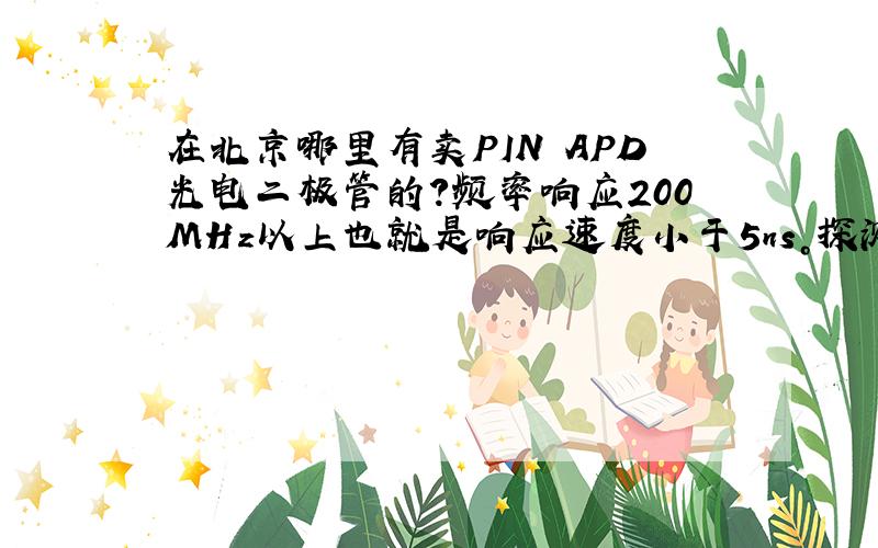 在北京哪里有卖PIN APD光电二极管的?频率响应200MHz以上也就是响应速度小于5ns。探测光信号，输出电信号。