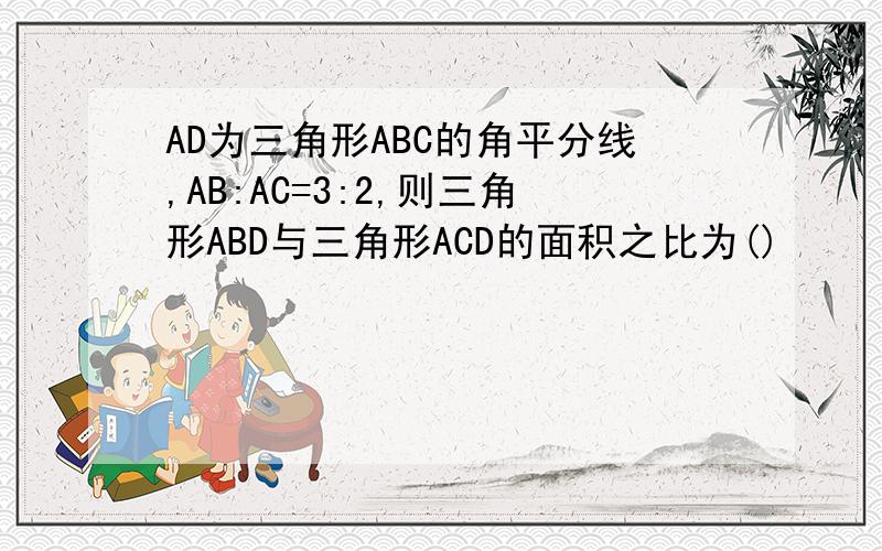 AD为三角形ABC的角平分线,AB:AC=3:2,则三角形ABD与三角形ACD的面积之比为()