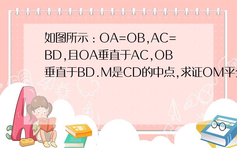 如图所示：OA=OB,AC=BD,且OA垂直于AC,OB垂直于BD.M是CD的中点,求证OM平分角AOB