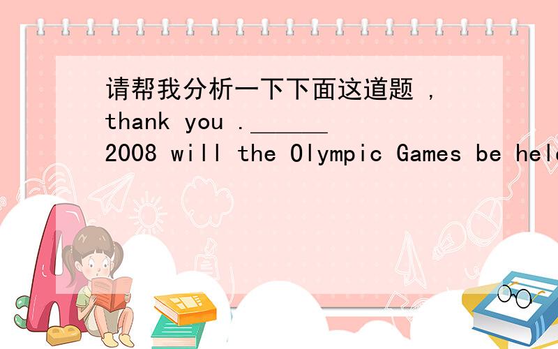 请帮我分析一下下面这道题 ,thank you .＿＿＿2008 will the Olympic Games be held .A.when B .Until C.Not until D.Not till