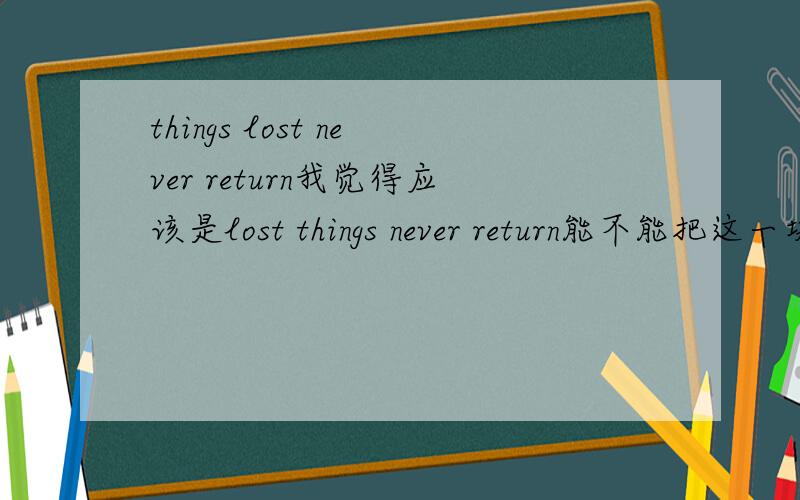 things lost never return我觉得应该是lost things never return能不能把这一块的语法说详细点，定语修饰主语不是放在前面吗？如The experenced teacher~