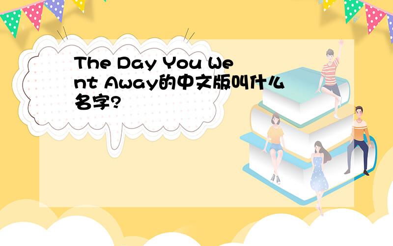 The Day You Went Away的中文版叫什么名字?