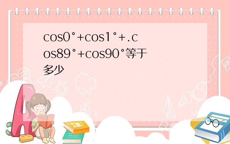cos0°+cos1°+.cos89°+cos90°等于多少