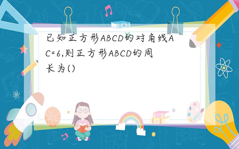 已知正方形ABCD的对角线AC=6,则正方形ABCD的周长为()