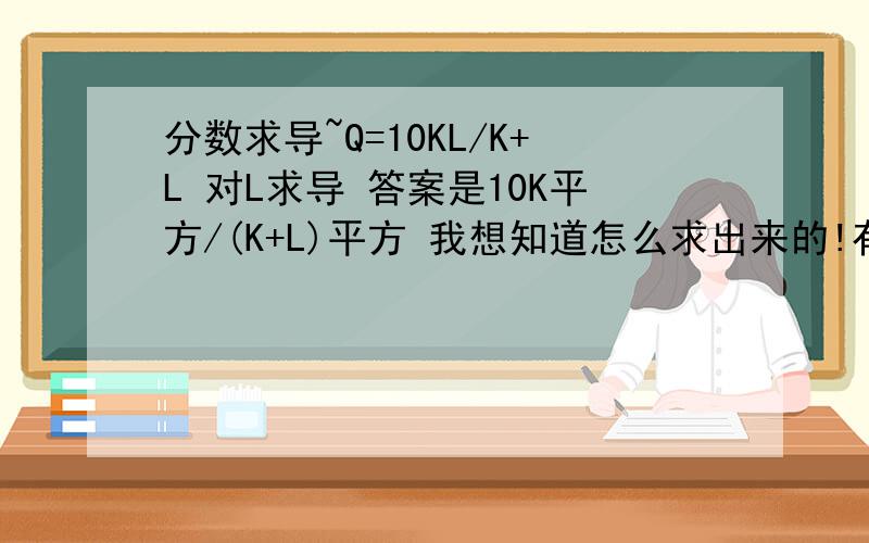 分数求导~Q=10KL/K+L 对L求导 答案是10K平方/(K+L)平方 我想知道怎么求出来的!有公式么