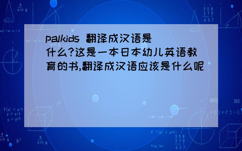 palkids 翻译成汉语是什么?这是一本日本幼儿英语教育的书,翻译成汉语应该是什么呢