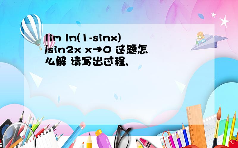 lim ln(1-sinx)/sin2x x→0 这题怎么解 请写出过程,