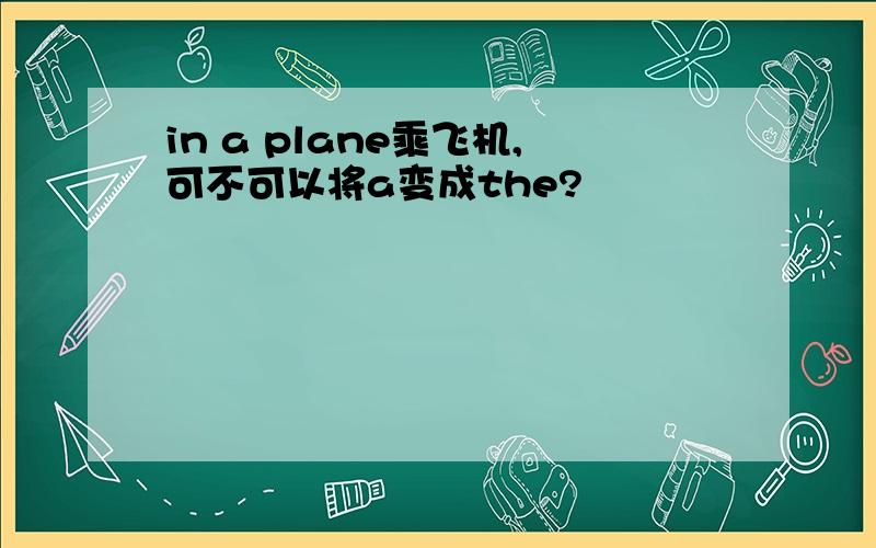 in a plane乘飞机,可不可以将a变成the?