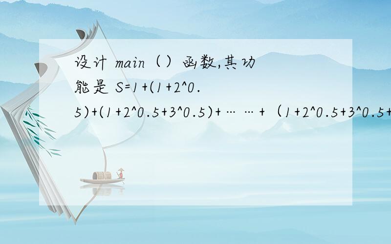 设计 main（）函数,其功能是 S=1+(1+2^0.5)+(1+2^0.5+3^0.5)+……+（1+2^0.5+3^0.5+……+n^0.5）并输出结果,要求n从键盘上输入.