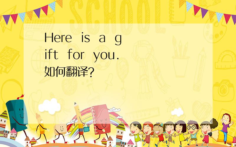 Here  is  a  gift  for  you.如何翻译?