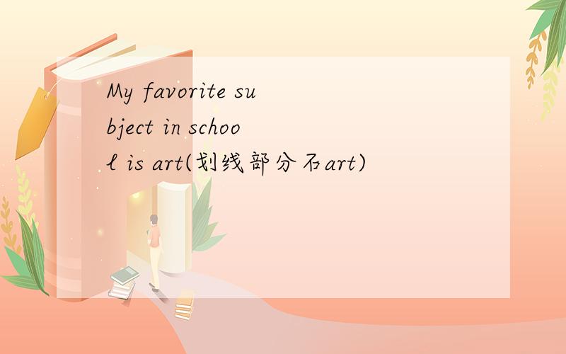 My favorite subject in school is art(划线部分石art)
