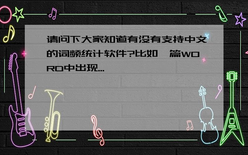 请问下大家知道有没有支持中文的词频统计软件?比如一篇WORD中出现...