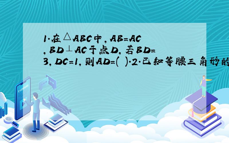 1.在△ABC中,AB=AC,BD⊥AC于点D,若BD=3,DC=1,则AD=( ).2.已知等腰三角形的腰长为10,一腰上的高为6,则以底边为边长的正方形的面积为（