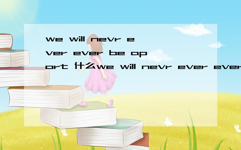 we will nevr ever ever be aport 什么we will nevr ever ever be aport