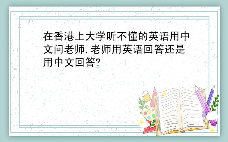 在香港上大学听不懂的英语用中文问老师,老师用英语回答还是用中文回答?
